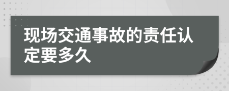现场交通事故的责任认定要多久
