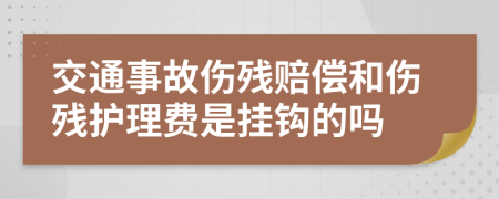 交通事故伤残赔偿和伤残护理费是挂钩的吗