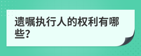 遗嘱执行人的权利有哪些？