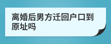 离婚后男方迁回户口到原址吗