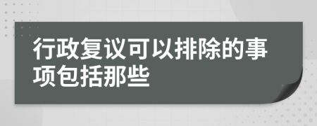 行政复议可以排除的事项包括那些