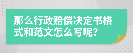 那么行政赔偿决定书格式和范文怎么写呢？