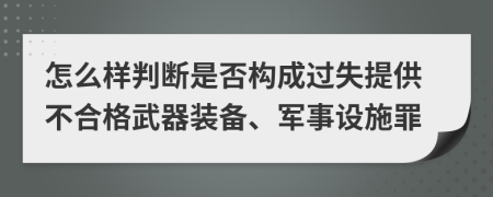 怎么样判断是否构成过失提供不合格武器装备、军事设施罪