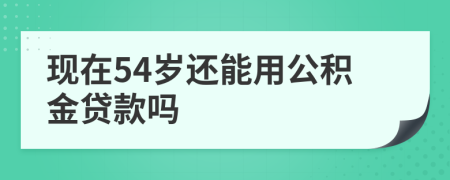 现在54岁还能用公积金贷款吗