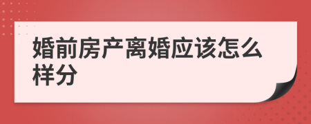 婚前房产离婚应该怎么样分