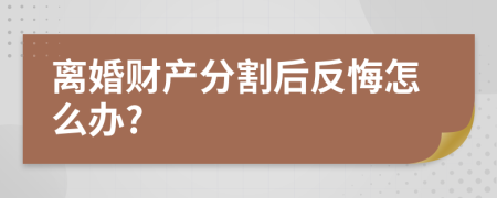 离婚财产分割后反悔怎么办?