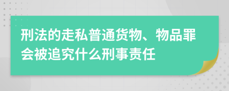 刑法的走私普通货物、物品罪会被追究什么刑事责任