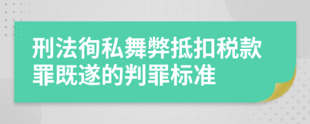 刑法徇私舞弊抵扣税款罪既遂的判罪标准