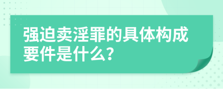 强迫卖淫罪的具体构成要件是什么？