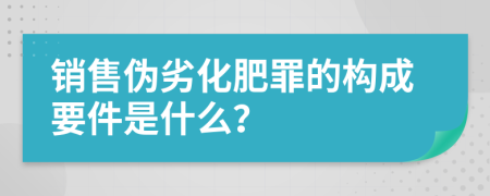 销售伪劣化肥罪的构成要件是什么？