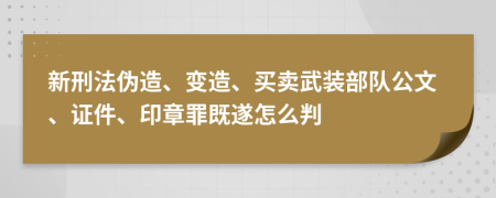 新刑法伪造、变造、买卖武装部队公文、证件、印章罪既遂怎么判