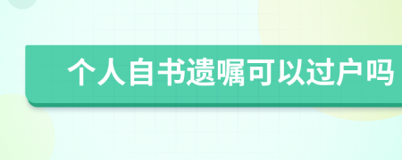 个人自书遗嘱可以过户吗