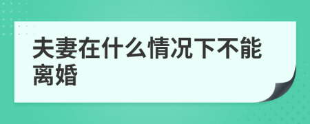 夫妻在什么情况下不能离婚