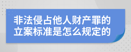 非法侵占他人财产罪的立案标准是怎么规定的