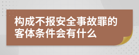 构成不报安全事故罪的客体条件会有什么