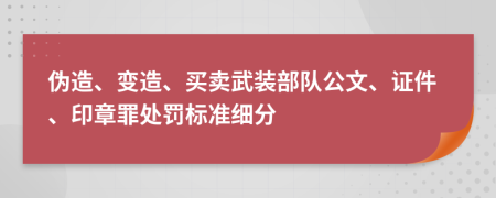 伪造、变造、买卖武装部队公文、证件、印章罪处罚标准细分