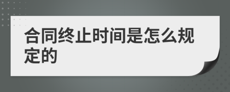 合同终止时间是怎么规定的