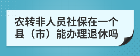 农转非人员社保在一个县（市）能办理退休吗