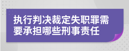 执行判决裁定失职罪需要承担哪些刑事责任