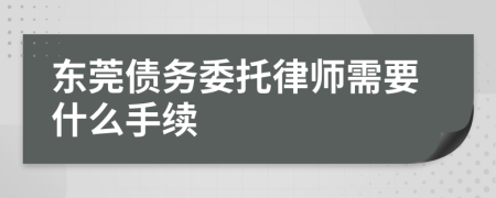 东莞债务委托律师需要什么手续