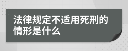 法律规定不适用死刑的情形是什么