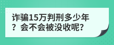 诈骗15万判刑多少年？会不会被没收呢？