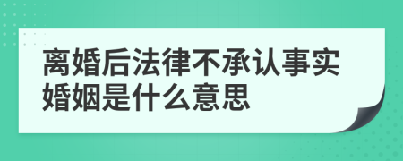 离婚后法律不承认事实婚姻是什么意思