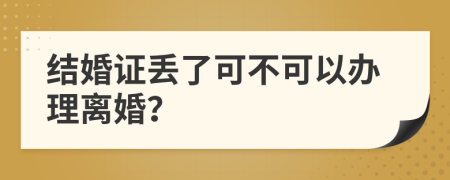 结婚证丢了可不可以办理离婚？