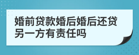 婚前贷款婚后婚后还贷另一方有责任吗