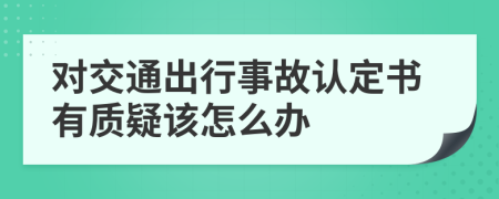 对交通出行事故认定书有质疑该怎么办