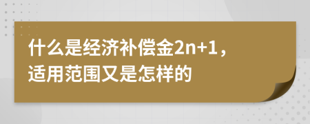 什么是经济补偿金2n+1，适用范围又是怎样的