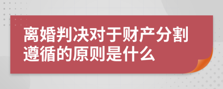 离婚判决对于财产分割遵循的原则是什么