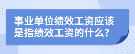 事业单位绩效工资应该是指绩效工资的什么？