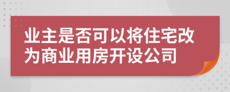 业主是否可以将住宅改为商业用房开设公司