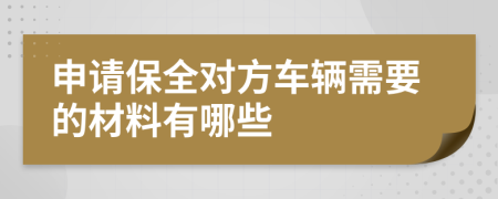 申请保全对方车辆需要的材料有哪些