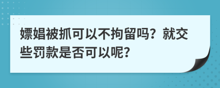 嫖娼被抓可以不拘留吗？就交些罚款是否可以呢？