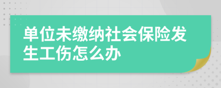 单位未缴纳社会保险发生工伤怎么办