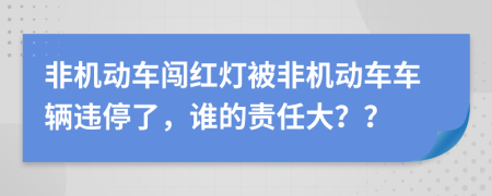 非机动车闯红灯被非机动车车辆违停了，谁的责任大？？