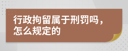 行政拘留属于刑罚吗，怎么规定的