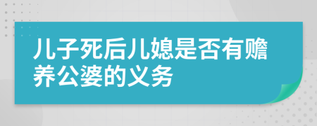 儿子死后儿媳是否有赡养公婆的义务