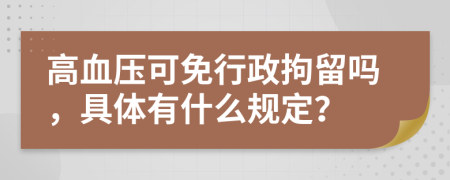 高血压可免行政拘留吗，具体有什么规定？