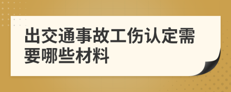 出交通事故工伤认定需要哪些材料