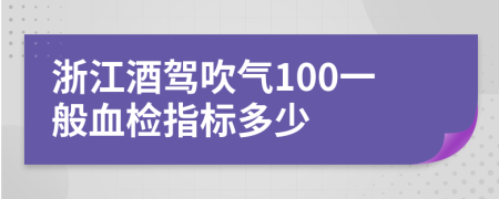 浙江酒驾吹气100一般血检指标多少