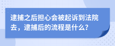 逮捕之后担心会被起诉到法院去，逮捕后的流程是什么？