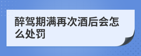 醉驾期满再次酒后会怎么处罚