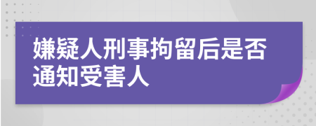 嫌疑人刑事拘留后是否通知受害人