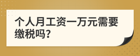 个人月工资一万元需要缴税吗？