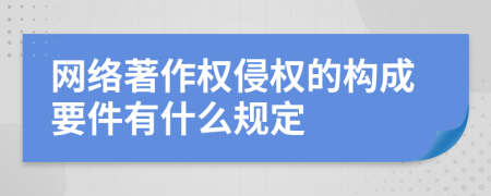 网络著作权侵权的构成要件有什么规定