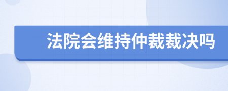 法院会维持仲裁裁决吗