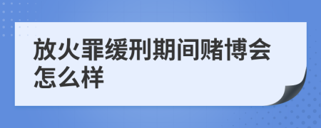 放火罪缓刑期间赌博会怎么样